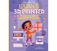 Logan's 3D Printed Surprise: An imaginative story about a young boy's creative journey into 3D design (CAD) and 3D Printing for Ages 7-12