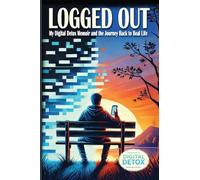 Logged Out: A Personal Journey of Breaking Free from Digital Addiction, Rebuilding Human Connection, and Finding Meaning Beyond Screens with digital minimalism