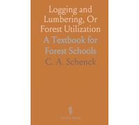 Logging and Lumbering, Or Forest Utilization: A Textbook for Forest Schools