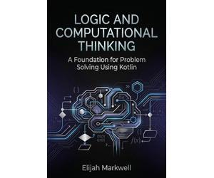 Logic and Computational Thinking: A Foundation for Problem Solving Using Kotlin: 1 (Modern Kotlin Architecture)
