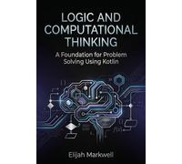 Logic and Computational Thinking: A Foundation for Problem Solving Using Kotlin (Modern Kotlin Architecture)