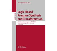 Logic-Based Program Synthesis and Transformation: 32nd International Symposium, LOPSTR 2022, Tbilisi, Georgia, September 21-23, 2022, Proceedings: 13474 (Lecture Notes in Computer Science, 13474)