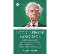 Logic Before Language: Rethinking AI in the Age of Illusion, Bertrand Russell and the Future of Real AI (Security, Audit and Leadership Series)