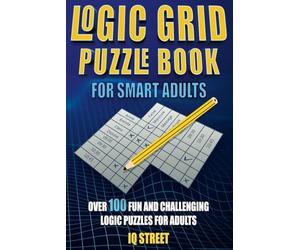 Logic Grid Puzzle Book for Smart Adults: Over 100 Fun and Challenging Logic Puzzles for Adults