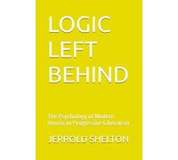 LOGIC LEFT BEHIND: The Psychology of Modern American Progressive Liberalism