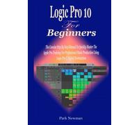 Logic Pro 10.7.5 For Beginners: The Concise Step By Step Manual To Quickly Master The Apple Pro Training For Professional Music Production Using Logic Pro X Digital Workstation