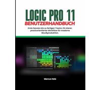 LOGIC PRO 11 BENUTZERHANDBUCH: Von der ersten Session zum fertigen Track: Ein klarer, praktischer Workflow für die moderne Musikproduktion