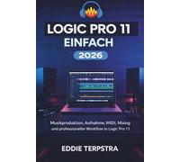 LOGIC PRO 11 EINFACH 2026: Musikproduktion, Aufnahme, MIDI, Mixing und professioneller Workflow in Logic Pro