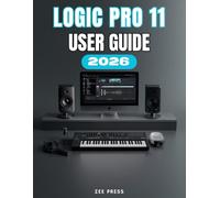 LOGIC PRO 11 USER GUIDE: A Complete Step-by-Step Manual for Setup, Music Creation, Optimization, and Mastery