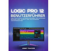 Logic Pro 12 Benutzerführer: Eine Praktische Anfänger-Roadmap Für Aufnahme, Mischen, Midi, Schnitt Und Vollständige Audioproduktion