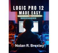 LOGIC PRO 12 MADE EASY FOR BEGINNERS: Learn Recording, MIDI, Mixing, and Mastering with Confidence