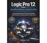 Logic Pro 12 para productores musicales: El plan profesional para crear, lanzar y monetizar temas listos para la industria desde tu estudio casero