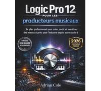 Logic Pro 12 pour les producteurs musicaux: Le plan professionnel pour créer, sortir et monétiser des morceaux prêts pour l'industrie depuis votre studio à domicile