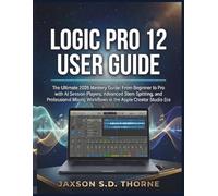 LOGIC PRO 12 USER GUIDE: The Ultimate 2026 Mastery Guide: From Beginner to Pro with AI Session Players, Advanced Stem Splitting, and Professional Mixing Workflows in the Apple Creator Studio Era