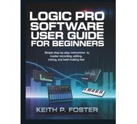 Logic Pro Software User Guide for Beginners: Simple Step-by-Step Instructions to Master Recording, Editing, Mixing, and Beat-Making Fast (Tech Made Simple)