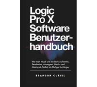 Logic Pro X Software Benutzerhandbuch: Wie man Musik wie ein Profi Aufnimmt, Bearbeitet, Arrangiert, Mischt und Mastered, Selbst als Blutiger Anfänger (Die Komplette Digital Studio Anleitungen)