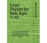 Logic Puzzles for Kids Ages 7-10: 100 Brain-Boosting Puzzles, Codes, Patterns, Riddles & Thinking Challenges to Build Logic, Reasoning and Problem-Solving Skills (Bright Little Minds Brain Games)