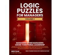 Logic Puzzles for Managers, Volume Two, Managing Other Managers: Cross-functional Leadership: 50 logic puzzles that train you to govern across ... answer each, every solution cited to source.