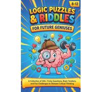 Logic Puzzles & Riddles for Future Geniuses: A Collection of 300+ Tricky Questions, Brain Twisters, and Fun Challenges to Sharpen Critical Thinking