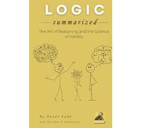 LOGIC Summarized: The Art of Reasoning and the Science of Validity (Philosophy Summit Collection)