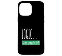 Logic Who Needs It - Funny Comedy Sarcastic Joke Case for iPhone 13 Pro Max