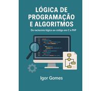 Lógica de Programação e Algoritmos: Do raciocínio lógico ao código em C e PHP