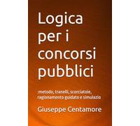 Logica per i concorsi pubblici: :metodo, tranelli, scorciatoie, ragionamento guidato e simulazio (Manuali Centamore per la preparazione ai concorsi pubblici)