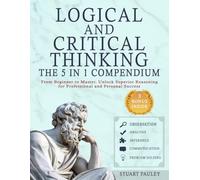 Logical and Critical Thinking - The 5 in 1 Compendium: From Beginner to Master. Unlock Superior Reasoning for and Personal Success