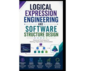 LOGICAL EXPRESSION ENGINEERING AND SOFTWARE STRUCTURE DESIGN: Advanced Techniques for Naming, Organization, and Evolution