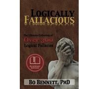 Logically Fallacious: The Ultimate Collection of Over 300 Logical Fallacies (Academic Edition) (Dr. Bo's Critical Thinking Series)