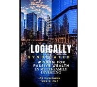 Logically Syndicated: FROM WISDOM TO PASSIVE WEALTH THROUGH MULTIFAMILY INVESTING
