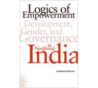 Logics of Empowerment: Development, Gender, and Governance in Neoliberal India