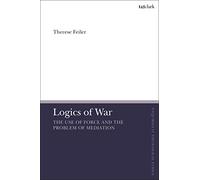 Logics of War: The Use of Force and the Problem of Mediation (T&T Clark Enquiries in Theological Ethics)