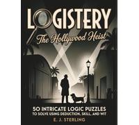 Logistery: The Hollywood Heist: 50 Intricate Logic Puzzles To Solve Using Deduction, Skill, And Wit