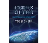 Logistics Clusters - Delivering Value and Driving Growth (The MIT Press)