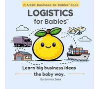 LOGISTICS for Babies: A Simple Introduction to How Things Move Around the World (B2B: Business-to-Babies)