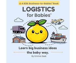 LOGISTICS for Babies: A Simple Introduction to How Things Move Around the World (B2B: Business-to-Babies)