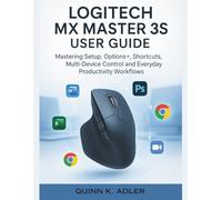 Logitech MX Master 3S User Guide: Mastering Setup, Options+, Shortcuts, Multi-Device Control and Everyday Productivity Workflows