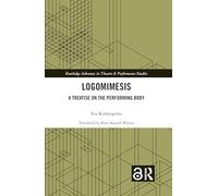 Logomimesis: A Treatise On The Performing Body (Routledge Advances in Theatre & Performance Studies)