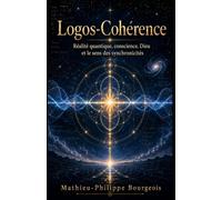 Logos-Cohérence: Réalité quantique, conscience, Dieu et le sens des synchronicités