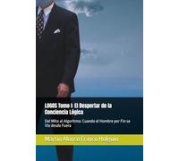 LOGOS Tomo I: El Despertar de la Conciencia Lógica: Del Mito al Algoritmo: Cuando el Hombre por Fin se Vio desde Fuera