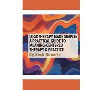 Logotherapy Made Simple: A Practical Guide to Meaning-Centered Therapy & Practice