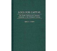 Logs for Capital: The Timber Industry and Capitalist Enterprise in the 19th Century: 138 (Contributions in Economics and Economic History)