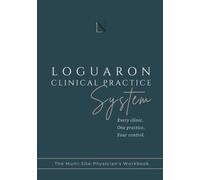 LOGUARON CLINICAL PRACTICE SYSTEM: The Multi-Site Physician's Workbook. Every clinic. One practice. Your control.