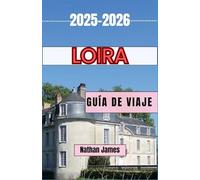 Loira GUÍA DE VIAJE 2025-2026: Viajes por el eterno valle francés de castillos, vino y maravillas