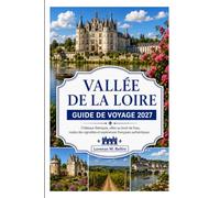 LOIRE VALLEY GUIDE DE VOYAGE 2027: Châteaux de contes de fées, villages riverains, routes des vignobles et expériences françaises authentiques