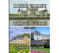 LOIRE VALLEY TRAVEL GUIDE 2025-2026: A Curated Guide to France’s Historic Landscapes and Culinary Treasures