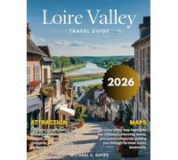 LOIRE VALLEY TRAVEL GUIDE 2025-2026:: Your pocket Guide to Exploring France's Enchanting Heart - Majestic Castles, Rolling Vineyards, Culture, festival, Picturesque Villages, and Timeless Charm