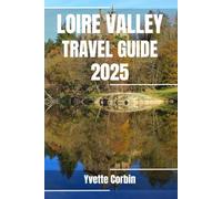 LOIRE VALLEY TRAVEL GUIDE 2025: Discover Loire Valley’s Accommodations, Gastronomic Delight and Entertainment. Practical Tips and Local Insights