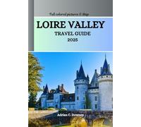 LOIRE VALLEY TRAVEL GUIDE 2025: Explore France castles, châteaux, historic villages, Vineyards, cycling routes, Wine & Gastronomy Tourism, hidden treasures, adventures with local tips